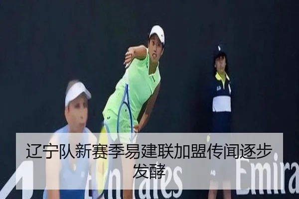 辽宁队新赛季易建联加盟传闻逐步发酵